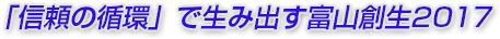 「信頼の循環」で生み出す富山創生2017